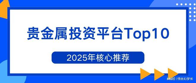 金属投资平台Top10核心推荐AG旗舰厅中国区2025年贵(图1)